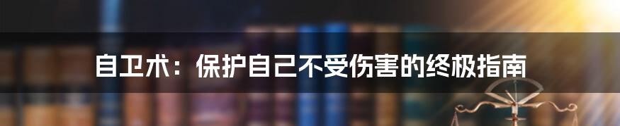 自卫术:保护自己不受伤害的终极指南