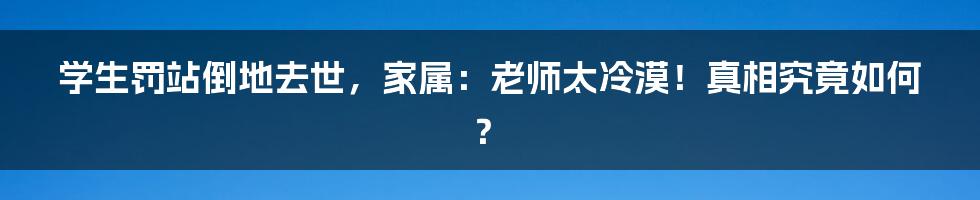 学生罚站倒地去世,家属:老师太冷漠!真相究竟如何?