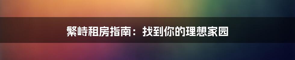 繁峙租房指南:找到你的理想家园