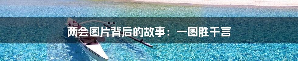两会图片背后的故事:一图胜千言