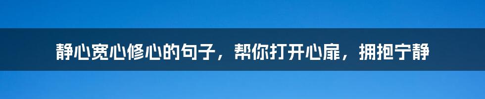 静心宽心修心的句子,帮你打开心扉,拥抱宁静