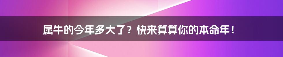 属牛的今年多大了?快来算算你的本命年!