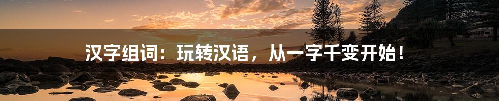汉字组词:玩转汉语,从一字千变开始!
