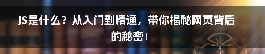 JS是什么?从入门到精通,带你揭秘网页背后的秘密!