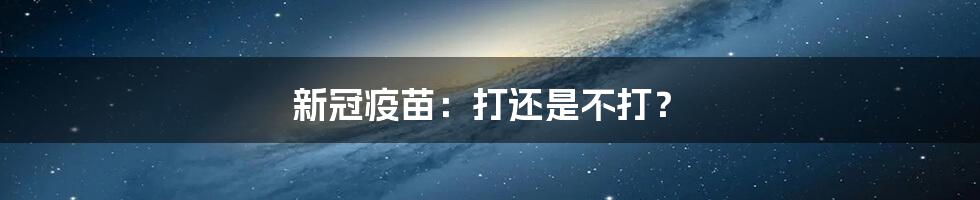 新冠疫苗:打还是不打?