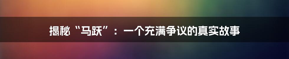 揭秘“马跃”:一个充满争议的真实故事
