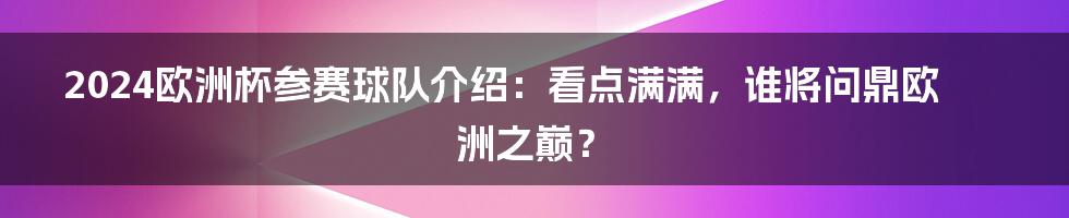 2024欧洲杯参赛球队介绍:看点满满,谁将问鼎欧洲之巅?