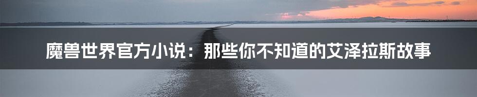 魔兽世界官方小说:那些你不知道的艾泽拉斯故事