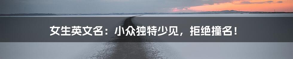 女生英文名：小众独特少见，拒绝撞名！
