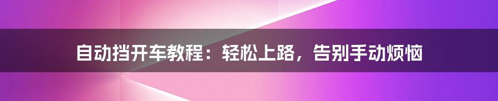 自动挡开车教程:轻松上路,告别手动烦恼