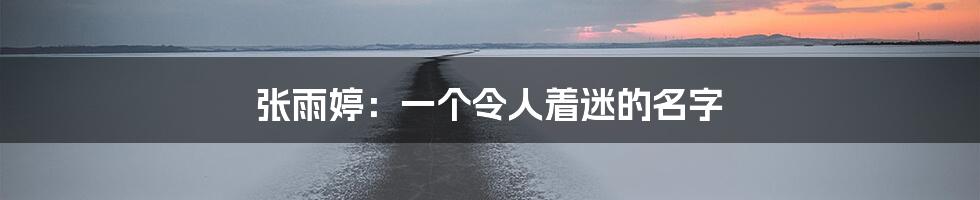 张雨婷:一个令人着迷的名字