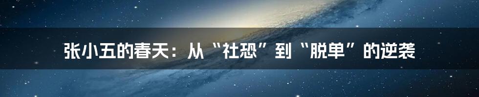 张小五的春天:从“社恐”到“脱单”的逆袭