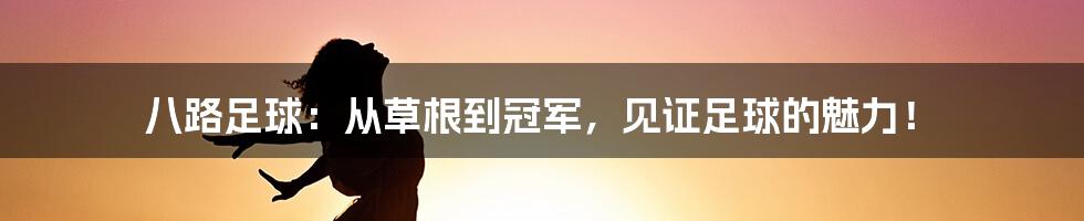 八路足球:从草根到冠军,见证足球的魅力!