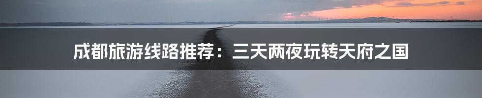 成都旅游线路推荐:三天两夜玩转天府之国