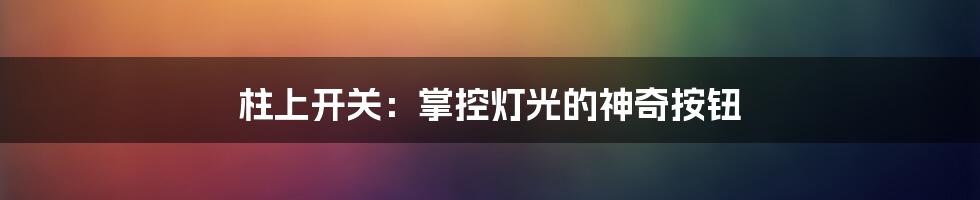 柱上开关:掌控灯光的神奇按钮