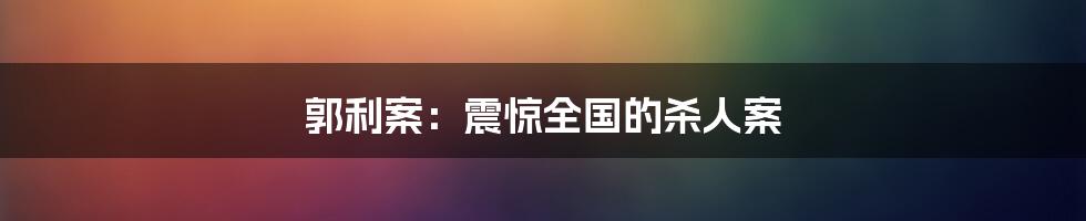 郭利案:震惊全国的杀人案