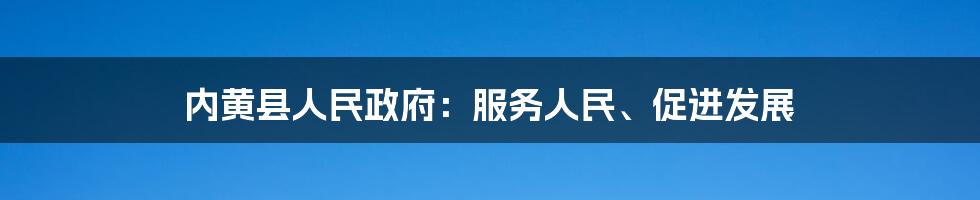 内黄县人民政府:服务人民、促进发展