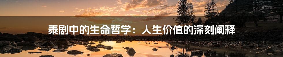 泰剧中的生命哲学:人生价值的深刻阐释