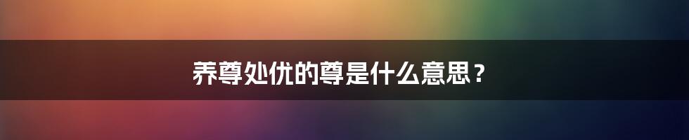 养尊处优的尊是什么意思?