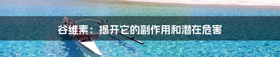 谷维素:揭开它的副作用和潜在危害