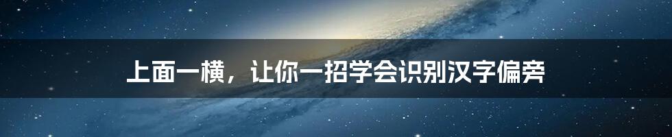 上面一横，让你一招学会识别汉字偏旁