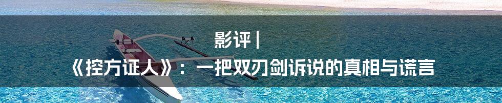 影评 | 《控方证人》:一把双刃剑诉说的真相与谎言