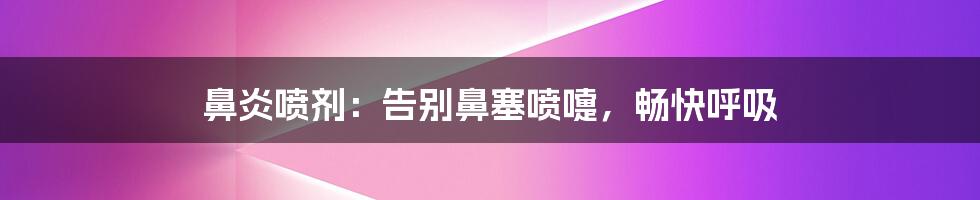 鼻炎喷剂:告别鼻塞喷嚏,畅快呼吸