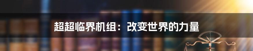 超超临界机组:改变世界的力量