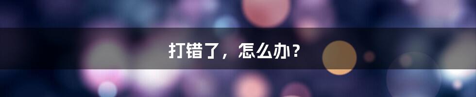 打错了,怎么办?