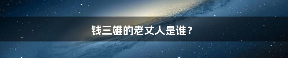 钱三雄的老丈人是谁？
