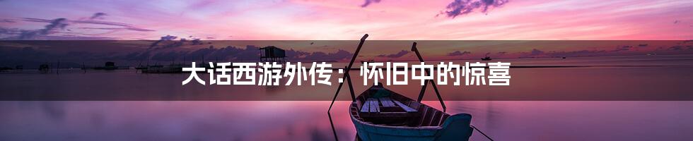 大话西游外传:怀旧中的惊喜