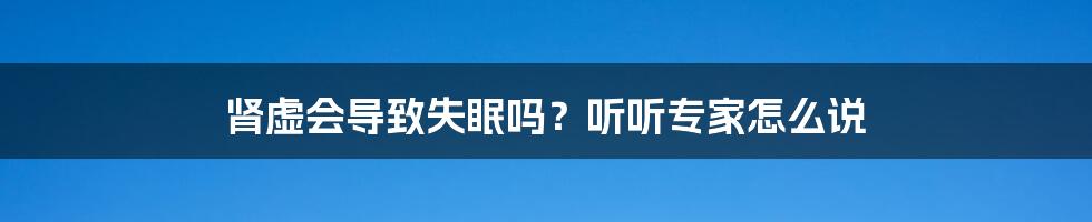 肾虚会导致失眠吗?听听专家怎么说