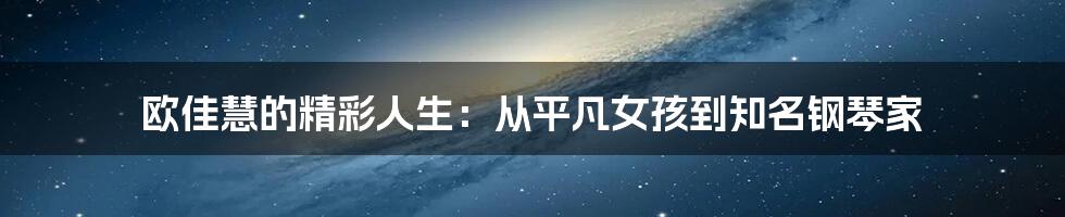 欧佳慧的精彩人生:从平凡女孩到知名钢琴家