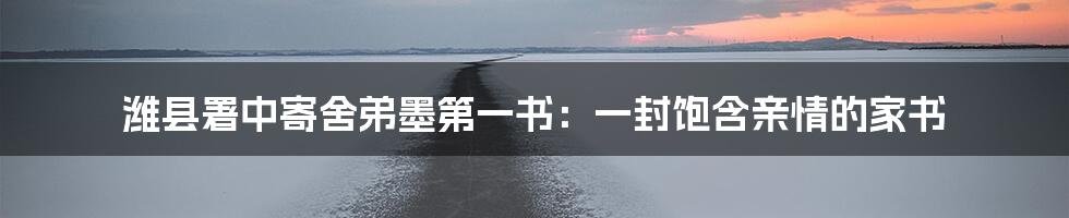 潍县署中寄舍弟墨第一书:一封饱含亲情的家书