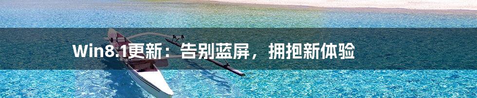Win8.1更新:告别蓝屏,拥抱新体验