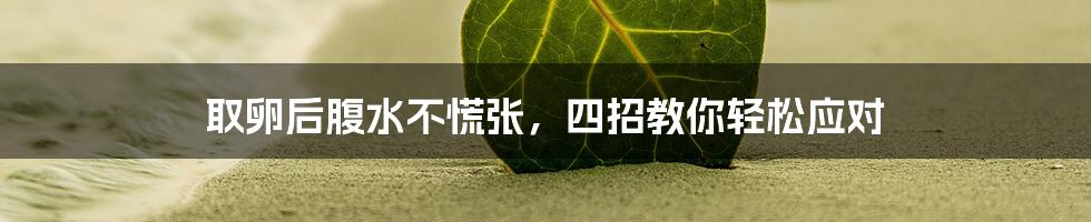 取卵后腹水不慌张,四招教你轻松应对