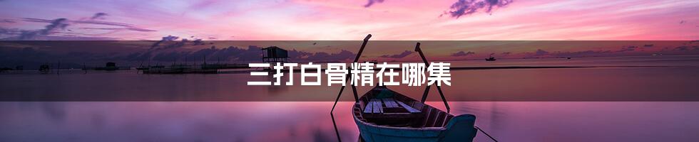 三打白骨精在哪集