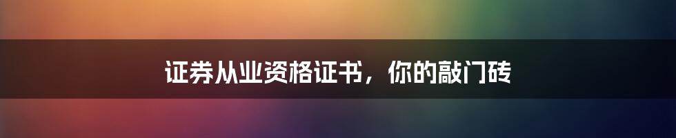 证券从业资格证书,你的敲门砖