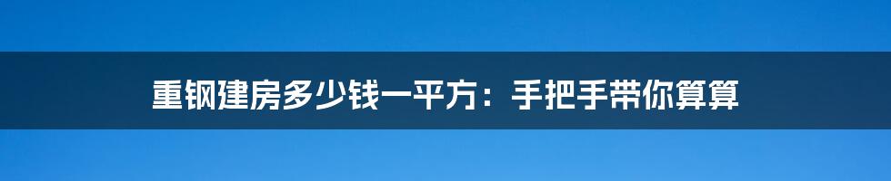 重钢建房多少钱一平方:手把手带你算算