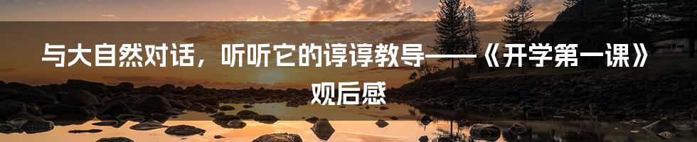 与大自然对话,听听它的谆谆教导——《开学第一课》观后感