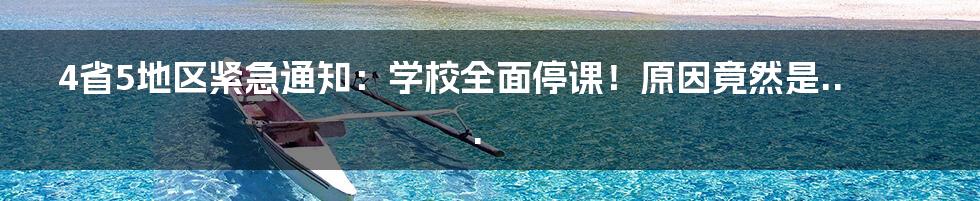 4省5地区紧急通知:学校全面停课!原因竟然是...