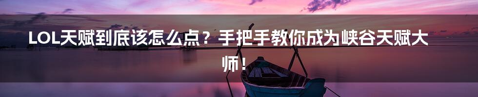 LOL天赋到底该怎么点?手把手教你成为峡谷天赋大师!