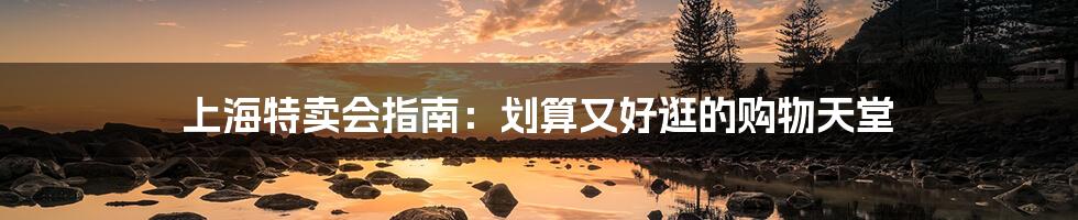 上海特卖会指南:划算又好逛的购物天堂