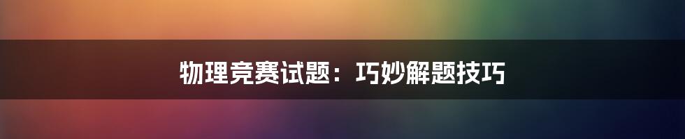 物理竞赛试题:巧妙解题技巧