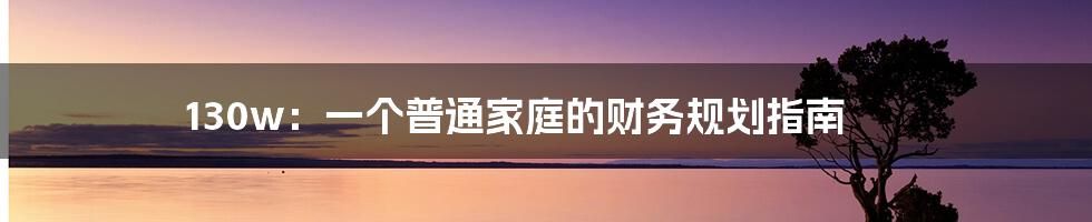130w:一个普通家庭的财务规划指南