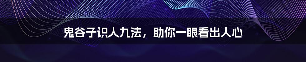 鬼谷子识人九法,助你一眼看出人心
