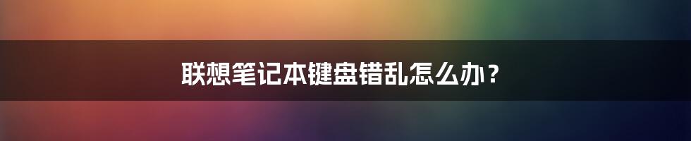 联想笔记本键盘错乱怎么办?