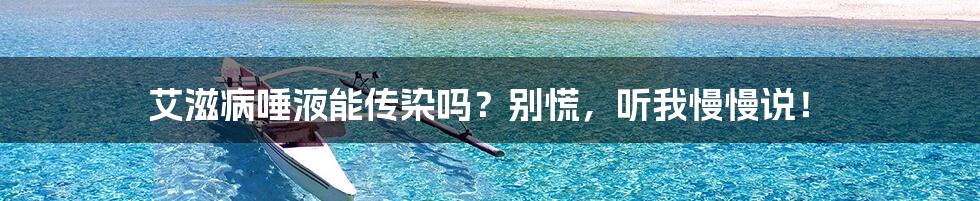 艾滋病唾液能传染吗?别慌,听我慢慢说!