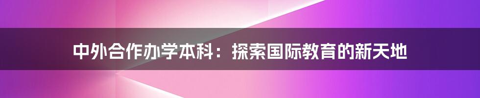 中外合作办学本科:探索国际教育的新天地