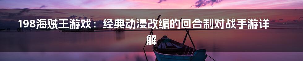 198海贼王游戏:经典动漫改编的回合制对战手游详解